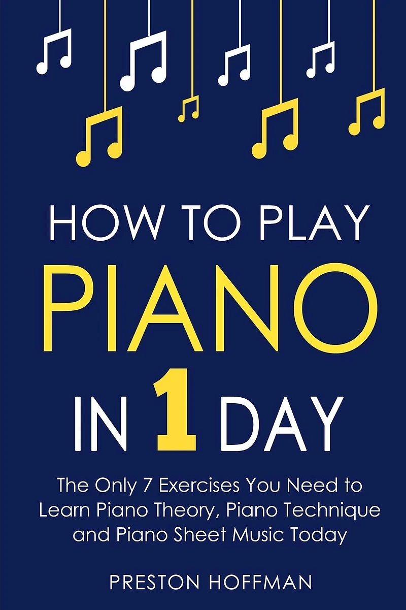 How to Play Piano: 1 Day - The Only 7 Exercises You Need Learn Piano Theory, Technique and Sheet Music Today
