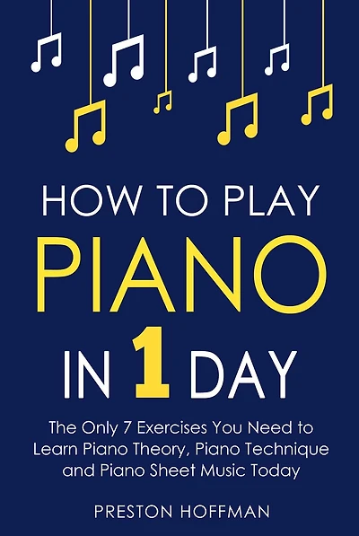 How to Play Piano: 1 Day - The Only 7 Exercises You Need Learn Piano Theory, Technique and Sheet Music Today