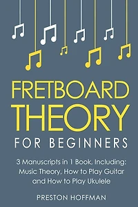 Fretboard Theory: For Beginners - Bundle The Only 3 Books You Need to Learn Music Theory, Ukulele and Guitar Technique Today