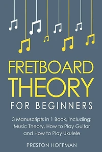 Fretboard Theory: For Beginners - Bundle The Only 3 Books You Need to Learn Music Theory, Ukulele and Guitar Technique Today