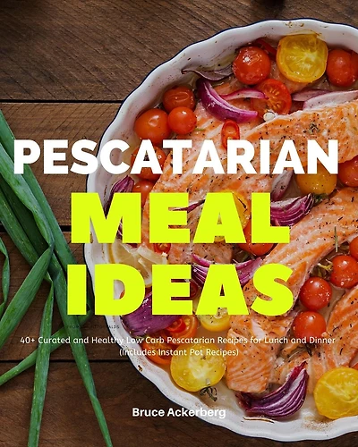Pescatarian Meal Ideas: 40+ Curated and Healthy Low-Carb Pescatarian Recipes for Lunch and Dinner (Includes Instant Pot Recipes)