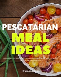 Pescatarian Meal Ideas: 40+ Curated and Healthy Low-Carb Pescatarian Recipes for Lunch and Dinner (Includes Instant Pot Recipes)