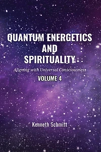 Quantum Energetics and Spirituality Volume 4: Aligning with Universal Consciousness