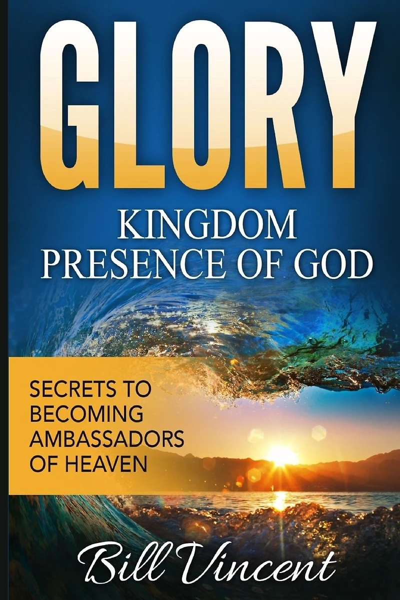 Glory: Kingdom Presence of God: Secrets to Becoming Ambassadors Christ