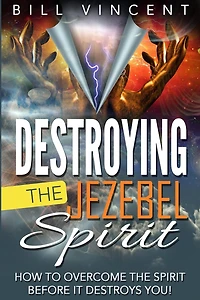 Destroying the Jezebel Spirit: How to Overcome Spirit Before It Destroys You!