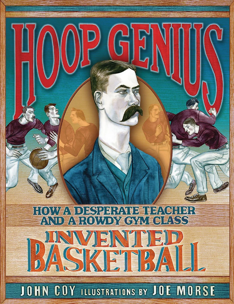 Hoop Genius: How a Desperate Teacher and Rowdy Gym Class Invented Basketball