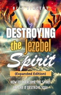 Destroying the Jezebel Spirit: How to Overcome Spirit Before It Destroys You!