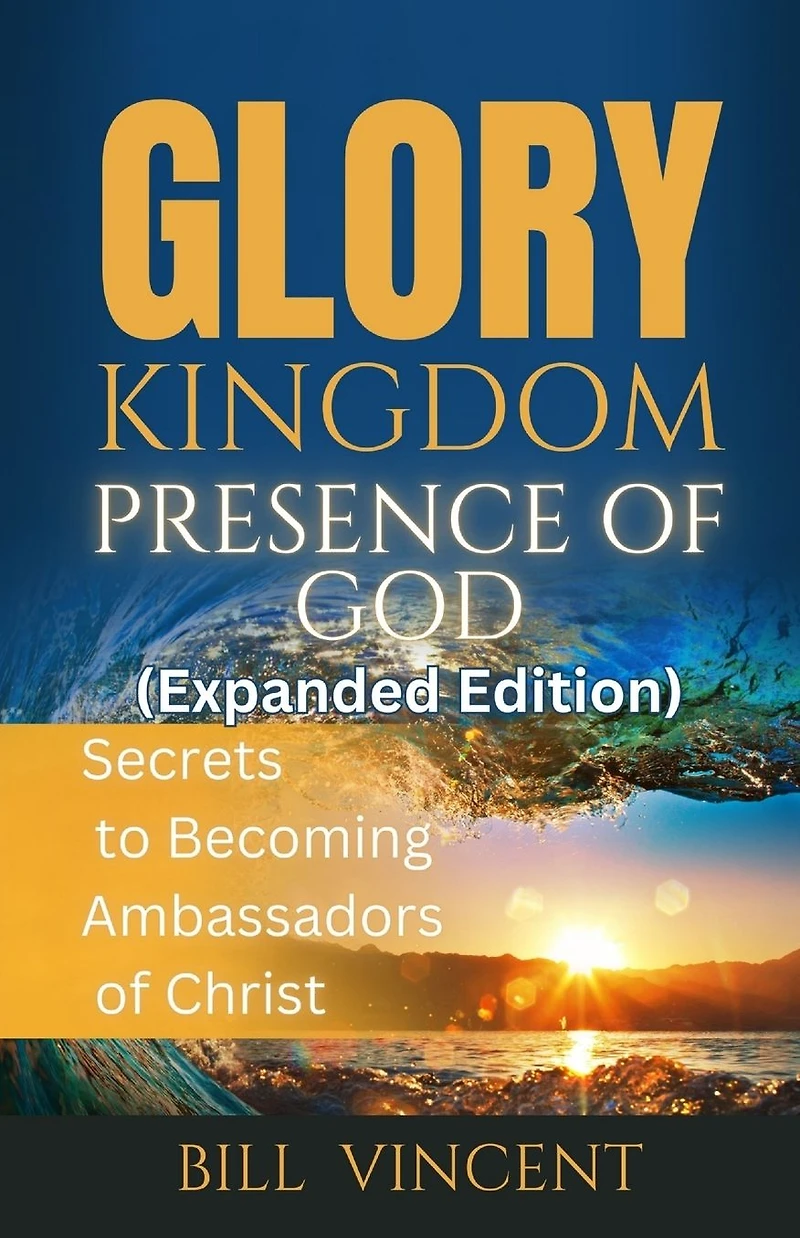 Glory: Kingdom Presence of God: Secrets to Becoming Ambassadors Christ