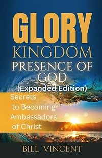 Glory: Kingdom Presence of God: Secrets to Becoming Ambassadors Christ