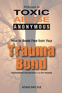 Welcome to Toxic Abuse Anonymous: How Break Free from Your Trauma Bond Understanding the Narcissist & 10 Step Program