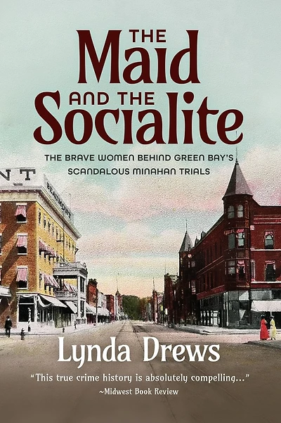 THE MAID AND THE SOCIALITE: The Brave Women Behind Green Bay's Scandalous Minahan Trials