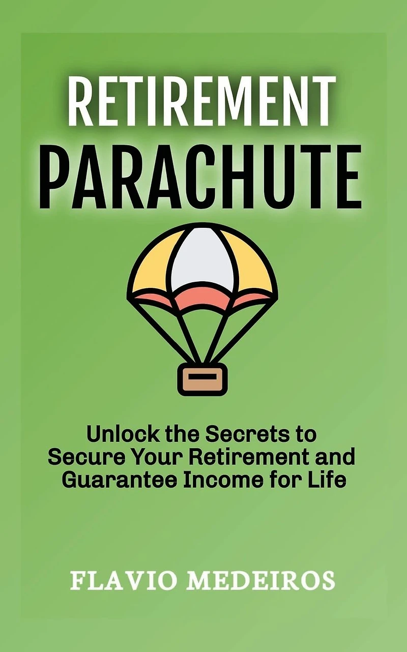Retirement Parachute: Unlock the Secrets to Secure Your Retirement and Guarantee Income for Life