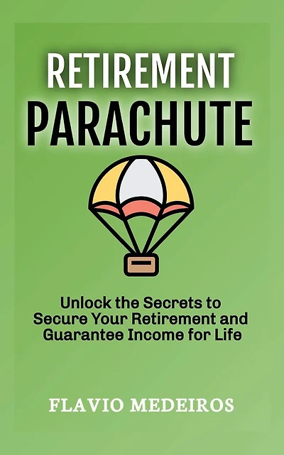 Retirement Parachute: Unlock the Secrets to Secure Your Retirement and Guarantee Income for Life