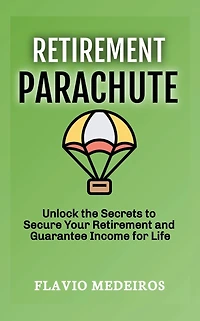 Retirement Parachute: Unlock the Secrets to Secure Your Retirement and Guarantee Income for Life