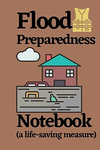Flood Preparedness Notebook (a life saving measure): An emergency safety notebook and life organizer to save property and lives before a flood and other natur