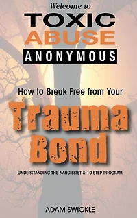 Welcome to Toxic Abuse Anonymous: How Break Free from Your Trauma Bond Understanding the Narcissist & 10 Step Program