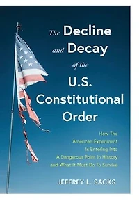 the Decline and Decay of U.S. Constitutional Order: How American experiment is entering into a dangerous point history what it must do to survive