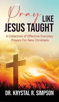 Pray Like Jesus Taught: A Collection of Effective Everyday Prayers For New Christians