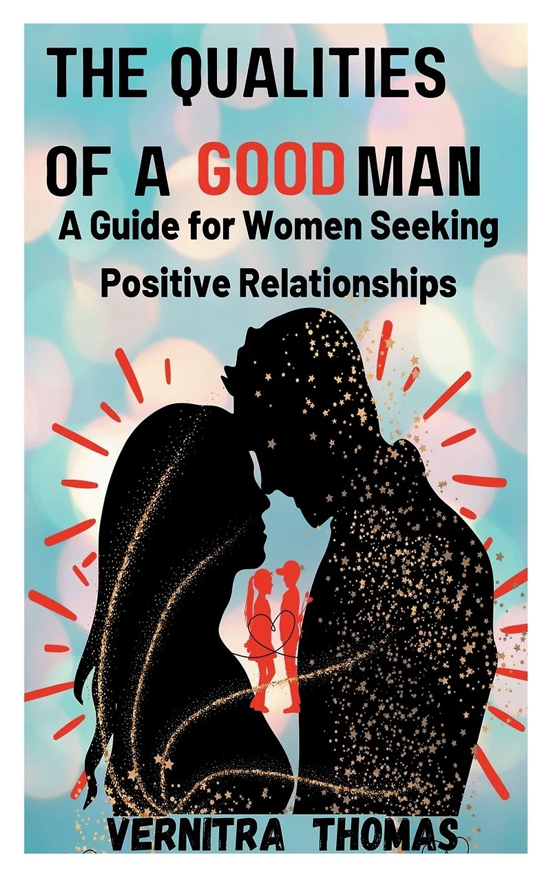 The Qualities of A Good Man: Guide for Women Seeking Positive Relationships: