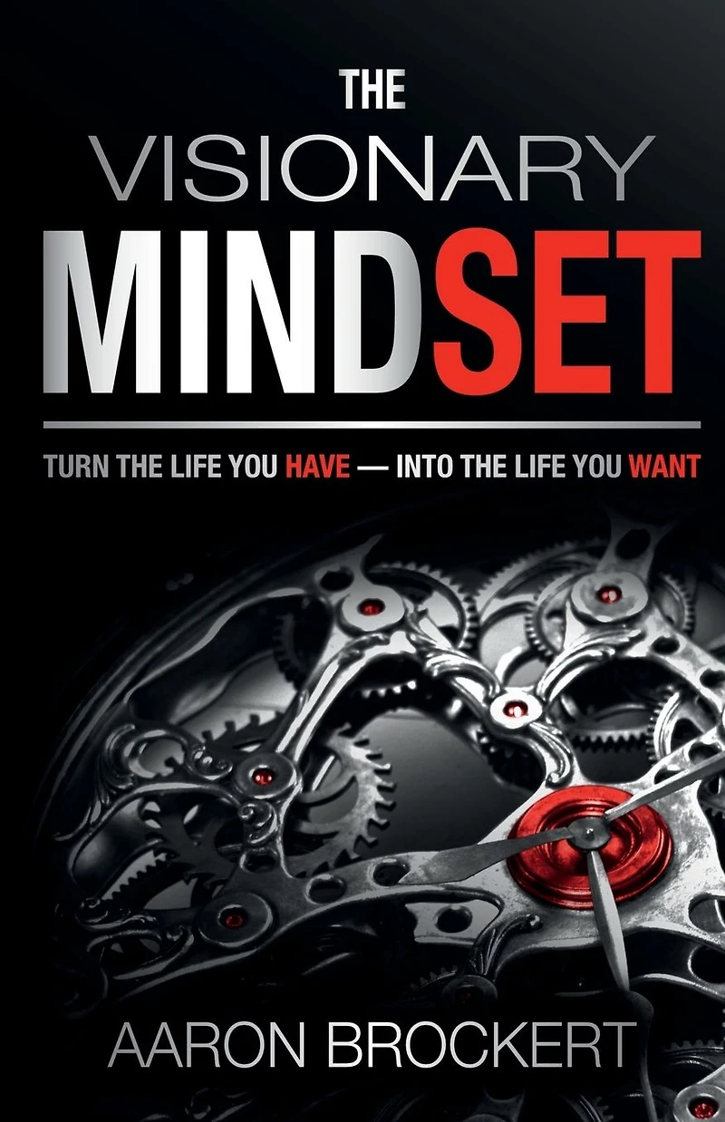 The Visionary Mindset: Turn the Life You Have Into the Life You Want