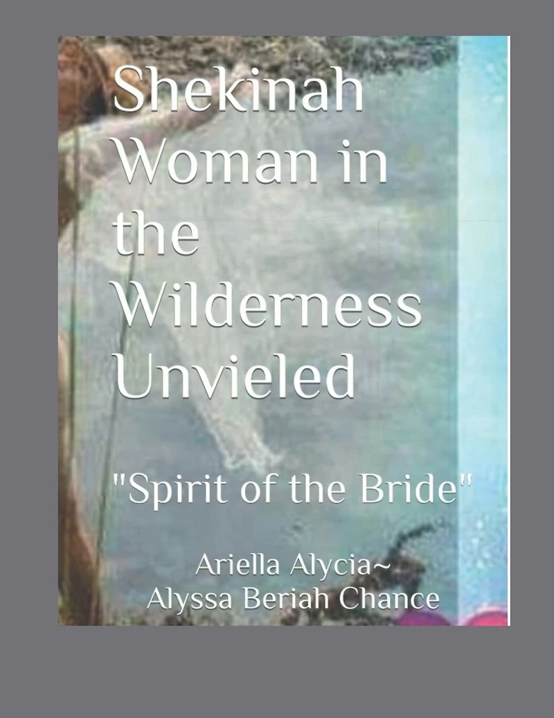 Shekinah Woman the Wilderness Unveiled "Spirit of Bride" (Training Manual) Alyssa Chance Culture Worship: