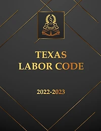 Texas Labor Code 2022-2023 Edition: