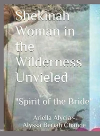 Shekinah Woman the Wilderness Unveiled "Spirit of Bride" (Training Manual) Alyssa Chance Culture Worship: