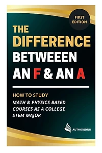 The Difference Between an F and A: How to study math & physics based courses as a college stem major