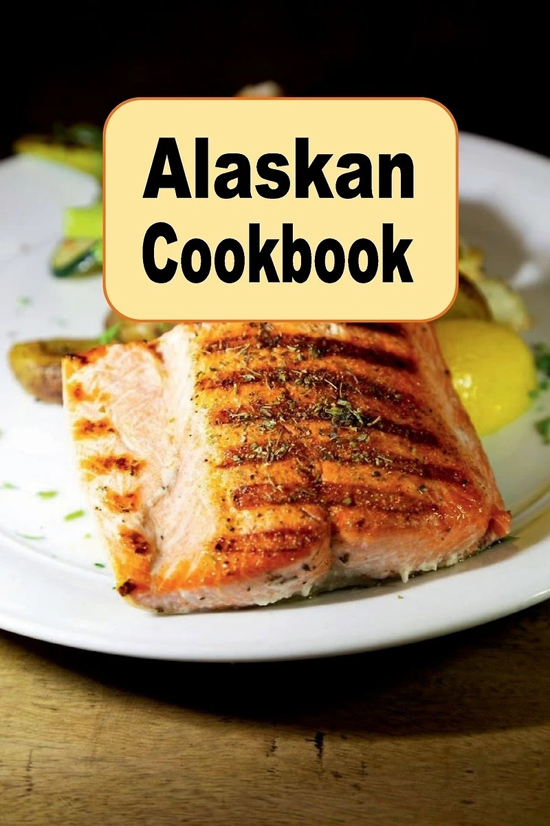Alaskan Cookbook: Recipes from Alaska Including Caribou, Salmon and King Crab