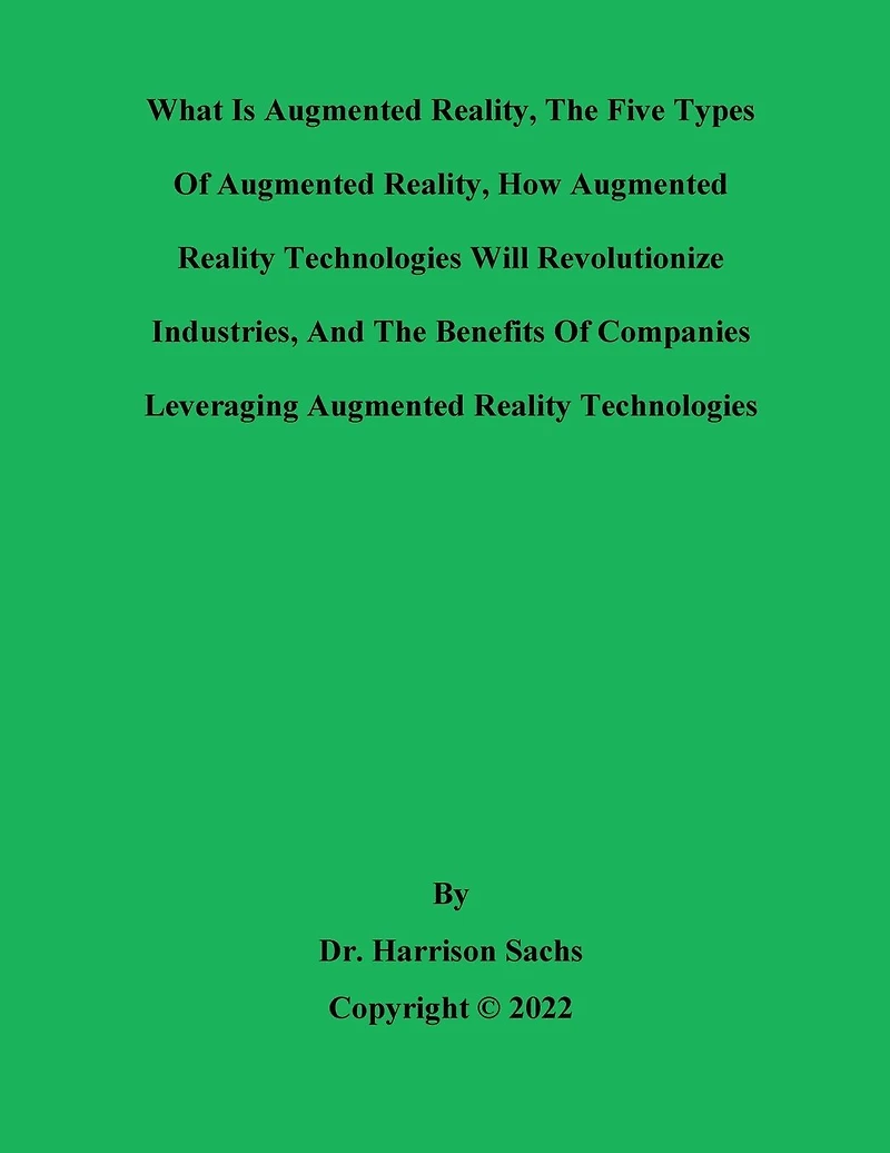 What Is Augmented Reality, The Five Types Of And How AR Technologies Will Revolutionize Industries