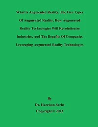 What Is Augmented Reality, The Five Types Of And How AR Technologies Will Revolutionize Industries