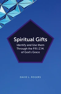 Spiritual Gifts: Identify and Use them Through the P.R.I.Z.M. of God's Grace