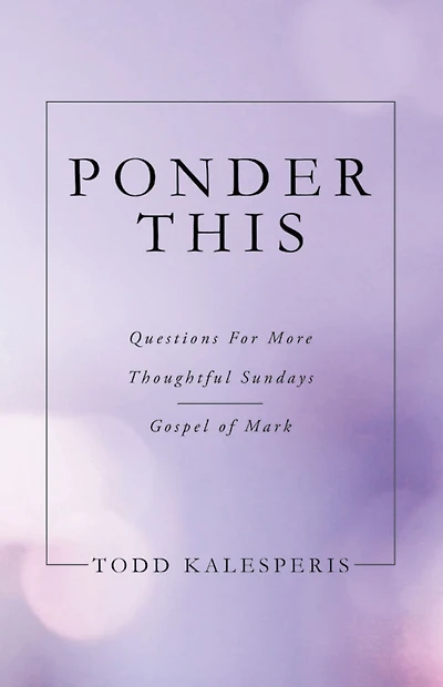 PONDER THIS: QUESTIONS FOR MORE THOUGHTFUL SUNDAYS GOSPEL OF MARK