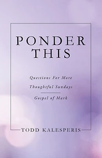 PONDER THIS: QUESTIONS FOR MORE THOUGHTFUL SUNDAYS GOSPEL OF MARK