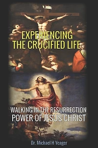 Experiencing the Crucified Life: Walking in the Resurrection Power of Jesus Christ