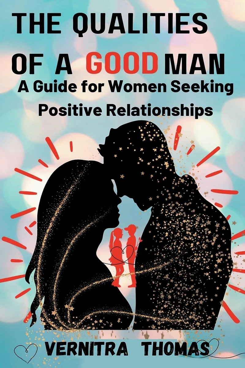 The Qualities of A Good Man: Guide for Women Seeking Positive Relationships: