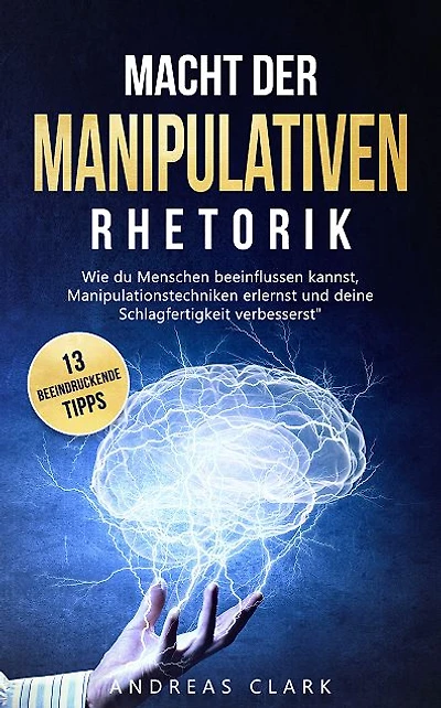 Macht der manipulativen Rhetorik: Wie du Menschen beeinflussen kannst und Manipulationstechniken erlernst