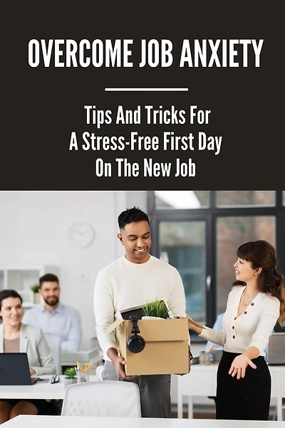 Overcome Job Anxiety: Tips And Tricks For A Stress-Free First Day On The New Job: