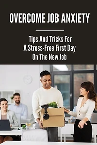 Overcome Job Anxiety: Tips And Tricks For A Stress-Free First Day On The New Job: