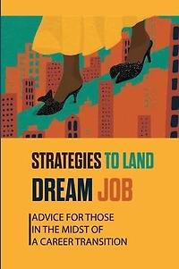 Strategies To Land Dream Job: Advice For Those In The Midst Of A Career Transition:
