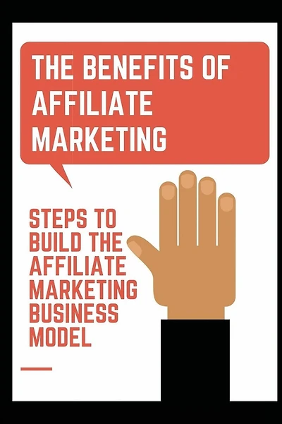 The Benefits Of Affiliate Marketing: Steps To Build The Affiliate Marketing Business Model: