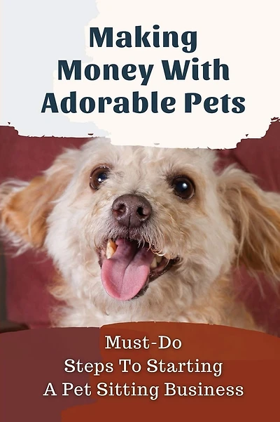Making Money With Adorable Pets: Must-Do Steps To Starting A Pet Sitting Business: