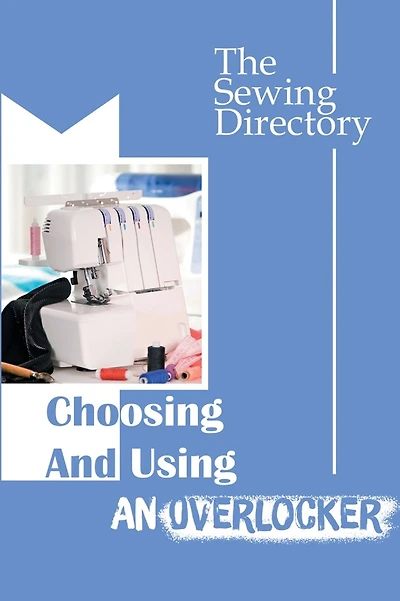 Choosing And Using An Overlocker: The Sewing Directory: