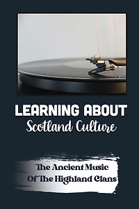 Learning About Scotland Culture: The Ancient Music Of The Highland Clans: