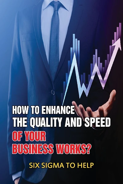 How To Enhance The Quality And Speed Of Your Business Works?: Six Sigma To Help: