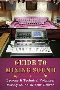 Guide To Mixing Sound: Become A Technical Volunteer Mixing Sound In Your Church: