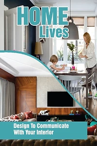 Home Lives: Design To Communicate With Your Interior: