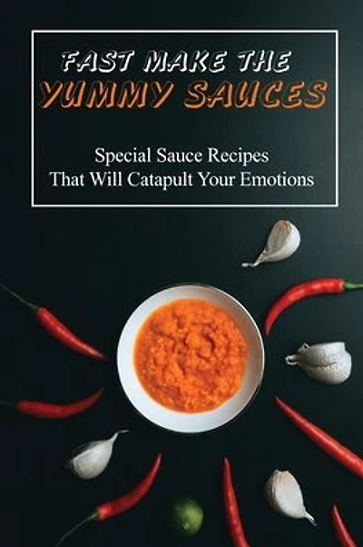 Fast Make The Yummy Sauces: Special Sauce Recipes That Will Catapult Your Emotions