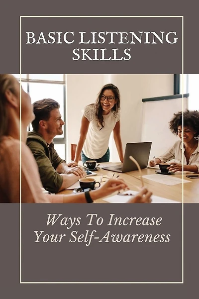 Basic Listening Skills: Ways To Increase Your Self-Awareness
