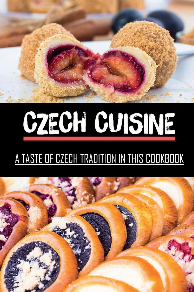 Czech Cuisine: A Taste of Czech Tradition In This Cookbook